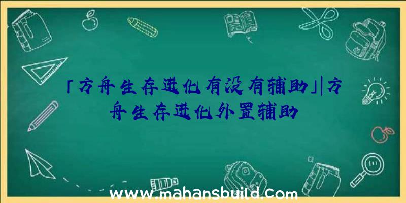 「方舟生存进化有没有辅助」|方舟生存进化外置辅助